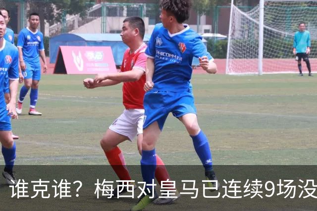 谁克谁？梅西对皇马已连续9场没进球没助攻